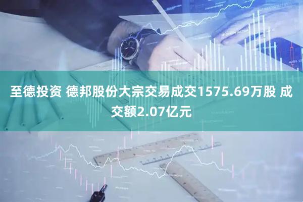 至德投资 德邦股份大宗交易成交1575.69万股 成交额2.07亿元