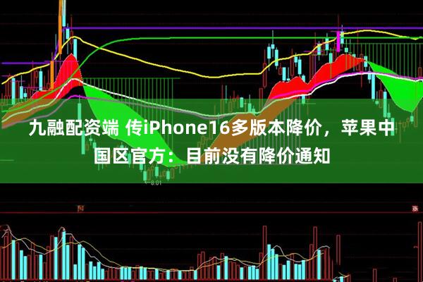 九融配资端 传iPhone16多版本降价，苹果中国区官方：目前没有降价通知