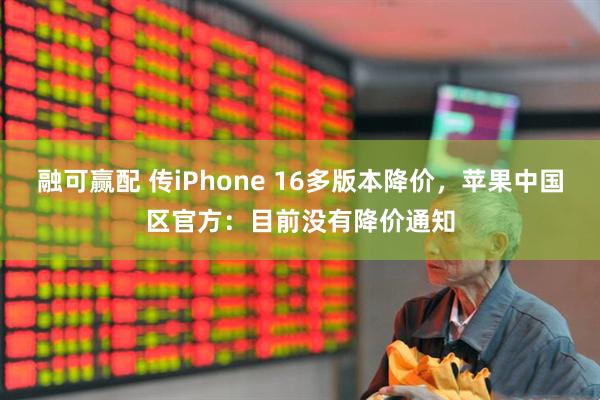 融可赢配 传iPhone 16多版本降价，苹果中国区官方：目前没有降价通知