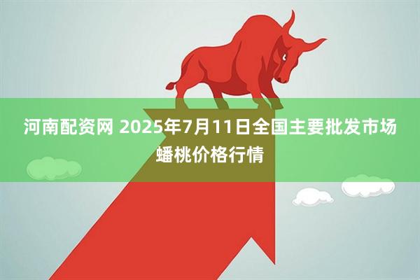 河南配资网 2025年7月11日全国主要批发市场蟠桃价格行情