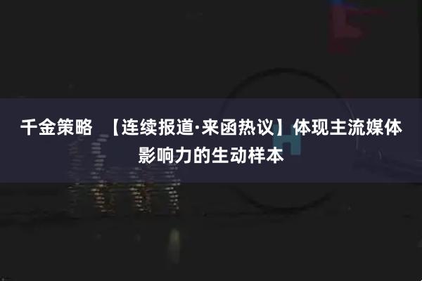 千金策略  【连续报道·来函热议】体现主流媒体影响力的生动样本