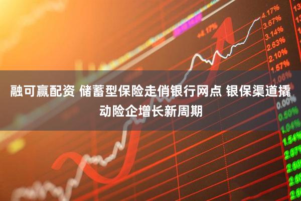 融可赢配资 储蓄型保险走俏银行网点 银保渠道撬动险企增长新周期