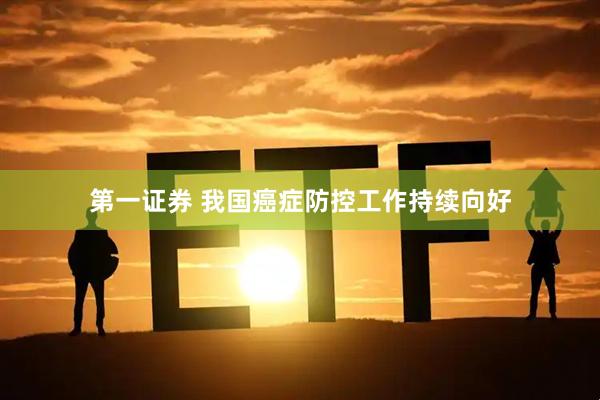 第一证券 我国癌症防控工作持续向好